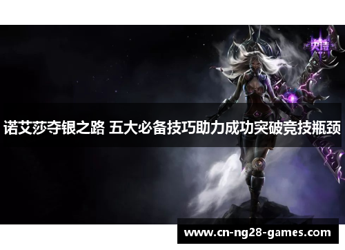 诺艾莎夺银之路 五大必备技巧助力成功突破竞技瓶颈 诺艾莎夺银之路 五大必备技巧助力成功突破竞技瓶颈