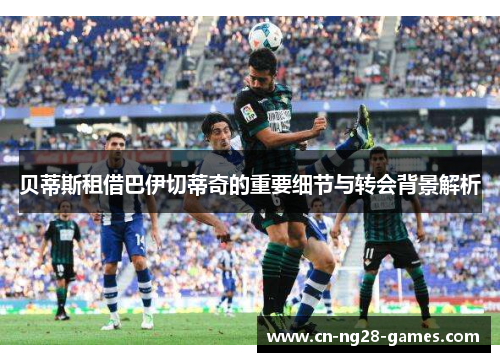 贝蒂斯租借巴伊切蒂奇的重要细节与转会背景解析